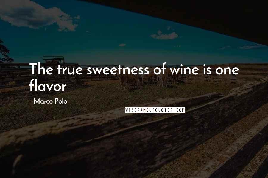 Marco Polo Quotes: The true sweetness of wine is one flavor