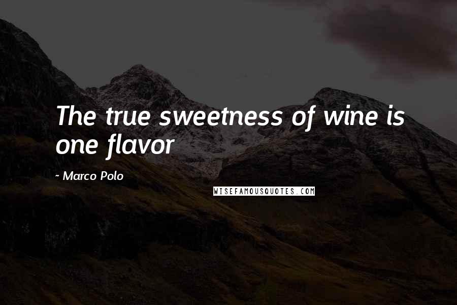 Marco Polo Quotes: The true sweetness of wine is one flavor