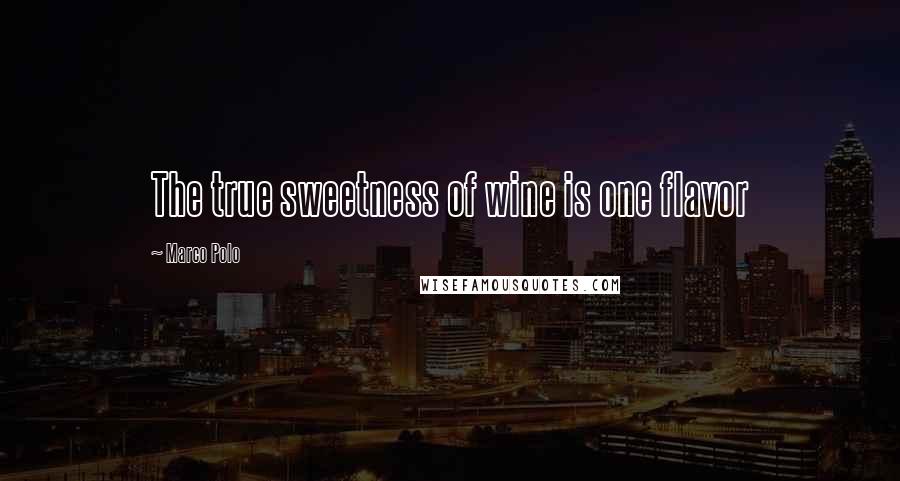 Marco Polo Quotes: The true sweetness of wine is one flavor