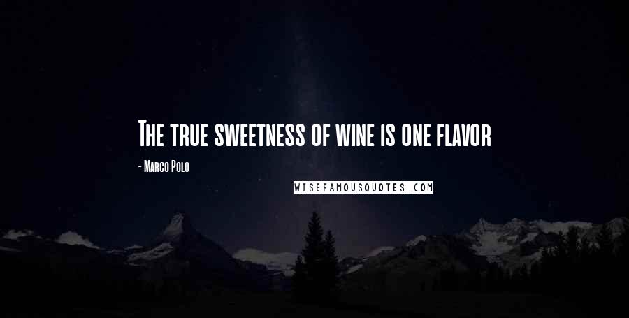 Marco Polo Quotes: The true sweetness of wine is one flavor