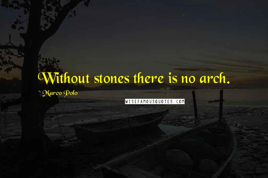 Marco Polo Quotes: Without stones there is no arch.