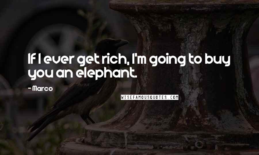 Marco Quotes: If I ever get rich, I'm going to buy you an elephant.