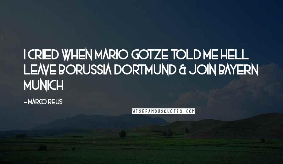 Marco Reus Quotes: I cried when Mario Gotze told me hell leave Borussia Dortmund & join Bayern Munich