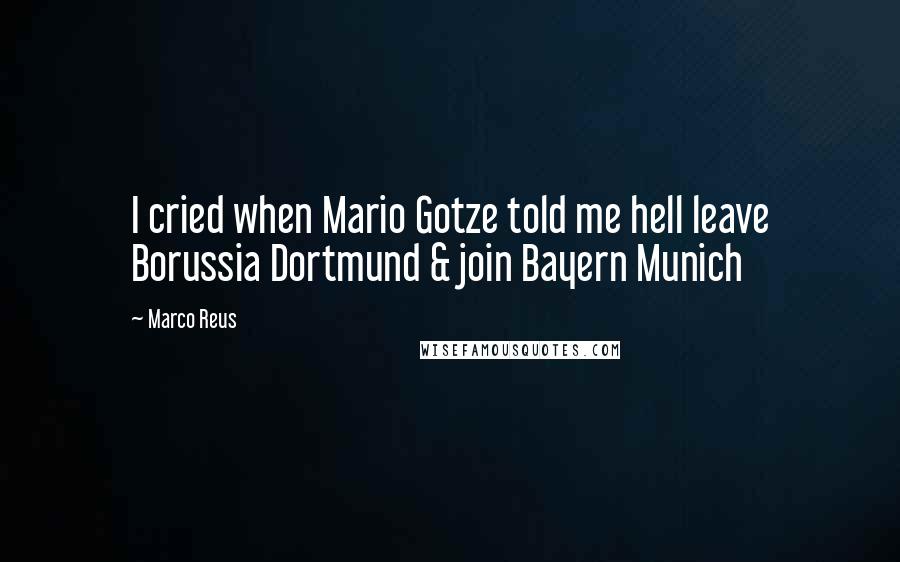 Marco Reus Quotes: I cried when Mario Gotze told me hell leave Borussia Dortmund & join Bayern Munich