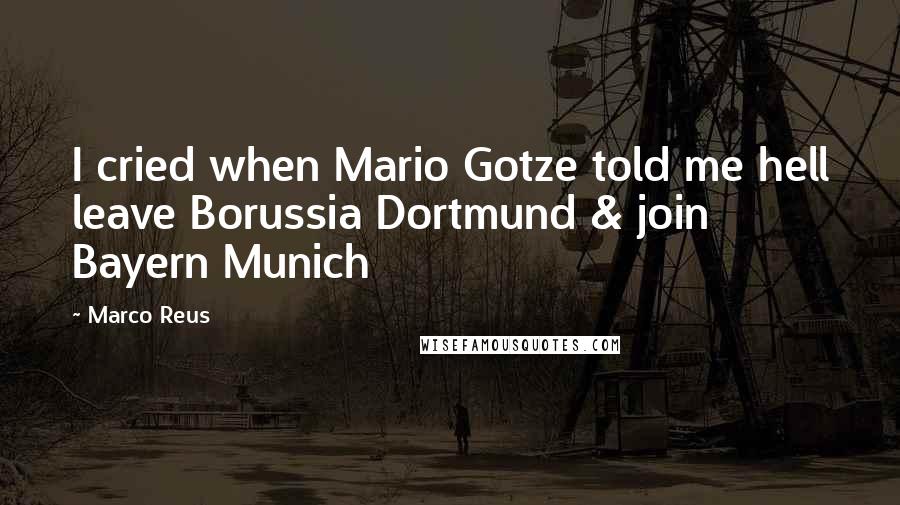 Marco Reus Quotes: I cried when Mario Gotze told me hell leave Borussia Dortmund & join Bayern Munich