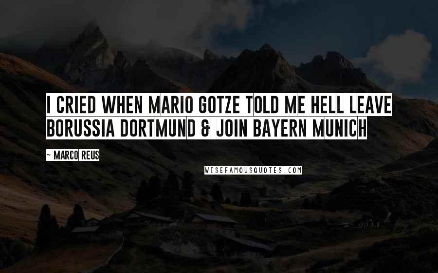 Marco Reus Quotes: I cried when Mario Gotze told me hell leave Borussia Dortmund & join Bayern Munich