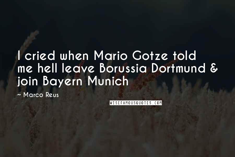 Marco Reus Quotes: I cried when Mario Gotze told me hell leave Borussia Dortmund & join Bayern Munich