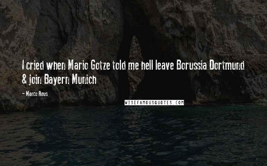 Marco Reus Quotes: I cried when Mario Gotze told me hell leave Borussia Dortmund & join Bayern Munich