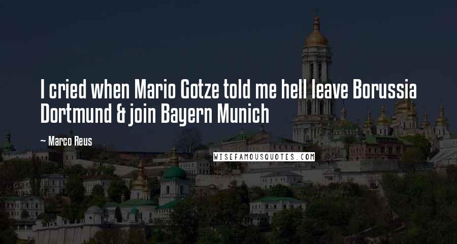 Marco Reus Quotes: I cried when Mario Gotze told me hell leave Borussia Dortmund & join Bayern Munich