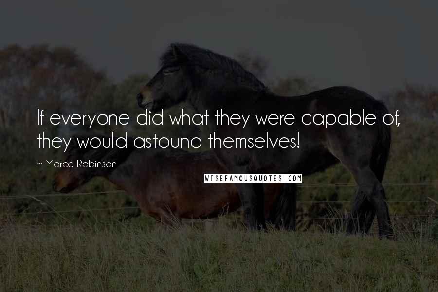 Marco Robinson Quotes: If everyone did what they were capable of, they would astound themselves!