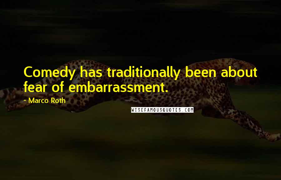 Marco Roth Quotes: Comedy has traditionally been about fear of embarrassment.