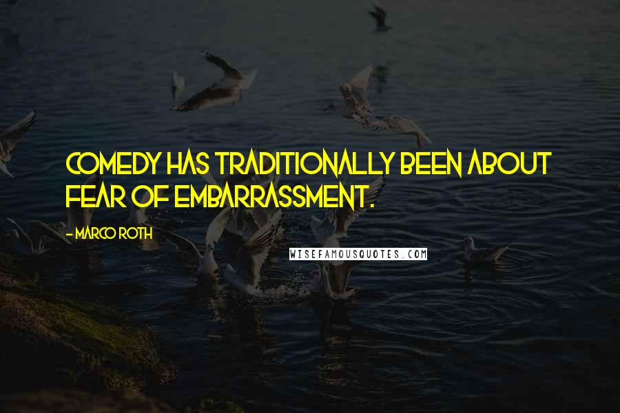 Marco Roth Quotes: Comedy has traditionally been about fear of embarrassment.