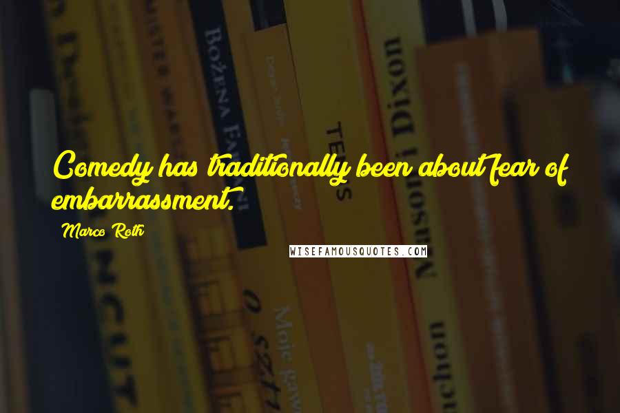 Marco Roth Quotes: Comedy has traditionally been about fear of embarrassment.