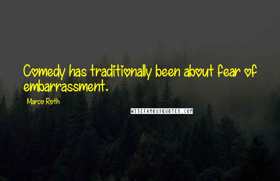 Marco Roth Quotes: Comedy has traditionally been about fear of embarrassment.