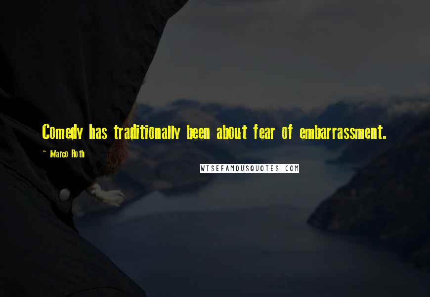 Marco Roth Quotes: Comedy has traditionally been about fear of embarrassment.