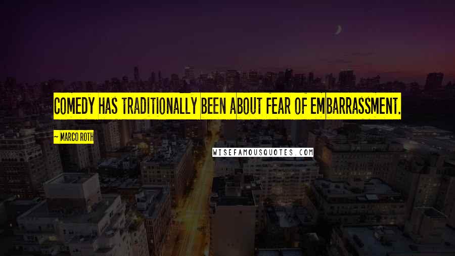 Marco Roth Quotes: Comedy has traditionally been about fear of embarrassment.