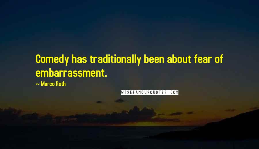 Marco Roth Quotes: Comedy has traditionally been about fear of embarrassment.