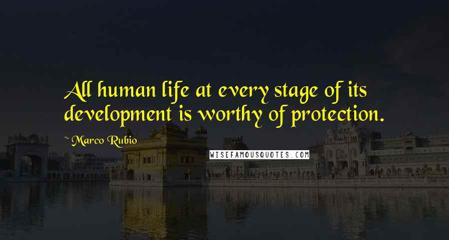 Marco Rubio Quotes: All human life at every stage of its development is worthy of protection.