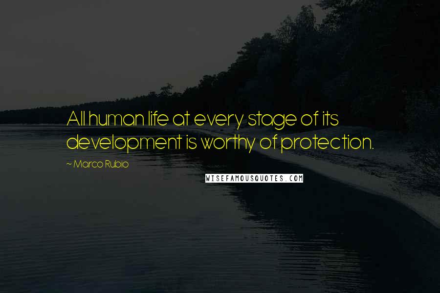 Marco Rubio Quotes: All human life at every stage of its development is worthy of protection.