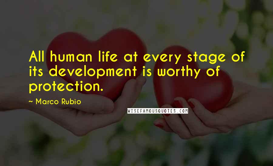 Marco Rubio Quotes: All human life at every stage of its development is worthy of protection.