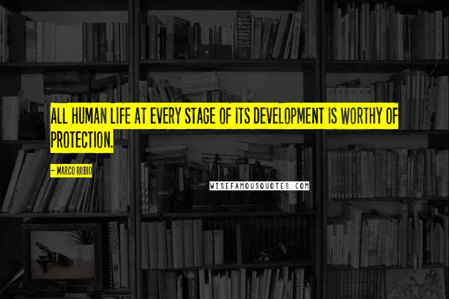 Marco Rubio Quotes: All human life at every stage of its development is worthy of protection.
