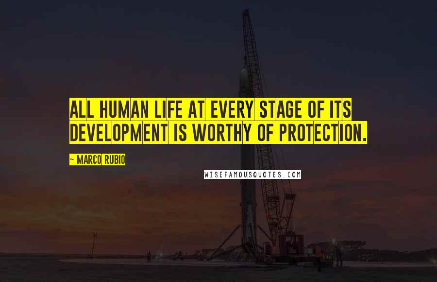 Marco Rubio Quotes: All human life at every stage of its development is worthy of protection.
