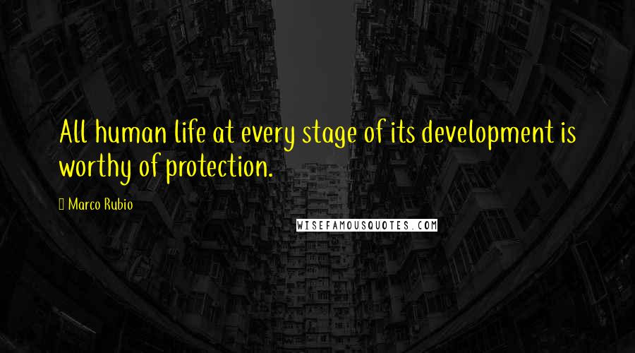 Marco Rubio Quotes: All human life at every stage of its development is worthy of protection.