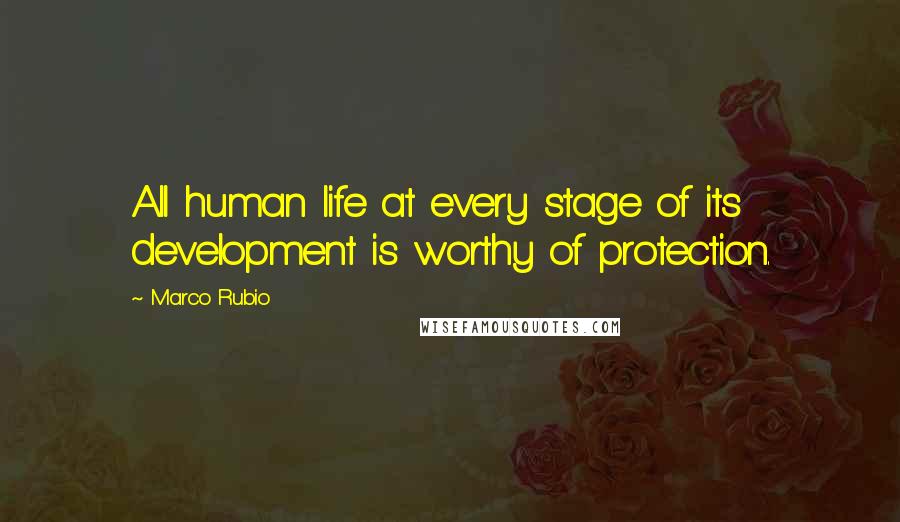 Marco Rubio Quotes: All human life at every stage of its development is worthy of protection.