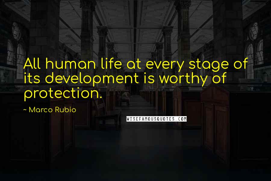Marco Rubio Quotes: All human life at every stage of its development is worthy of protection.