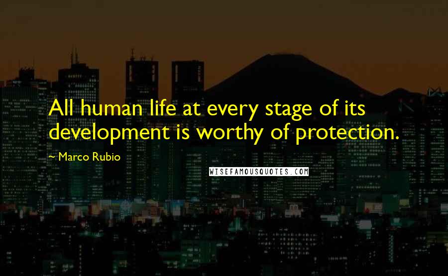 Marco Rubio Quotes: All human life at every stage of its development is worthy of protection.