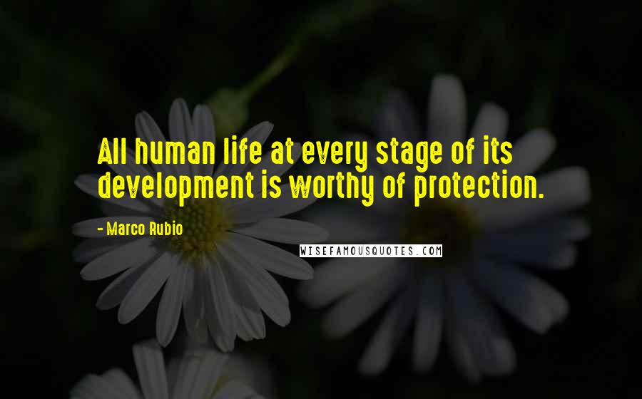 Marco Rubio Quotes: All human life at every stage of its development is worthy of protection.