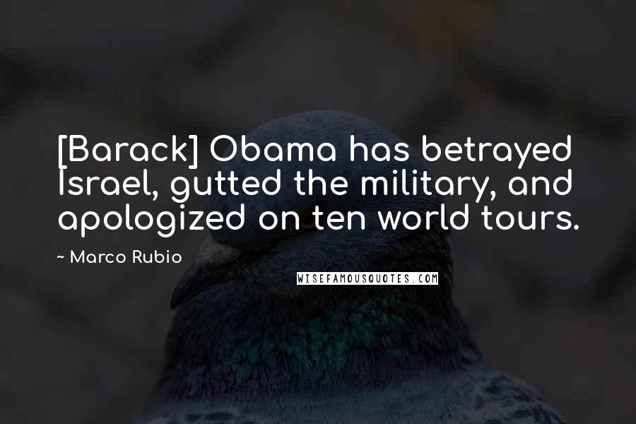 Marco Rubio Quotes: [Barack] Obama has betrayed Israel, gutted the military, and apologized on ten world tours.