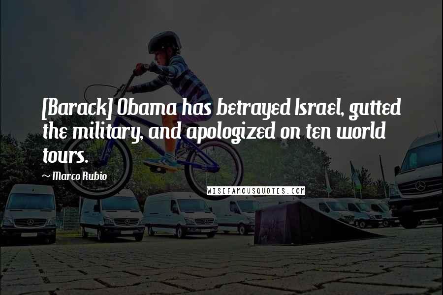 Marco Rubio Quotes: [Barack] Obama has betrayed Israel, gutted the military, and apologized on ten world tours.