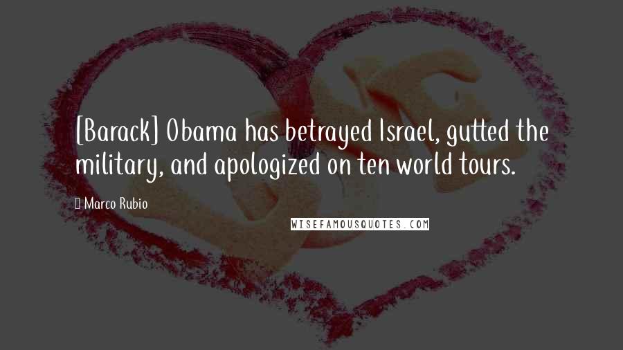 Marco Rubio Quotes: [Barack] Obama has betrayed Israel, gutted the military, and apologized on ten world tours.