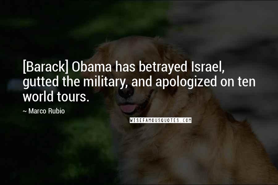 Marco Rubio Quotes: [Barack] Obama has betrayed Israel, gutted the military, and apologized on ten world tours.