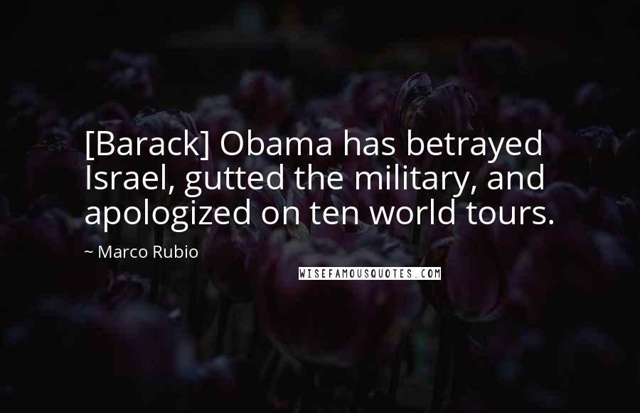 Marco Rubio Quotes: [Barack] Obama has betrayed Israel, gutted the military, and apologized on ten world tours.