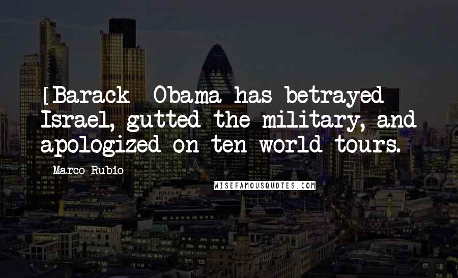 Marco Rubio Quotes: [Barack] Obama has betrayed Israel, gutted the military, and apologized on ten world tours.