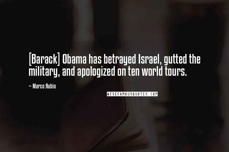 Marco Rubio Quotes: [Barack] Obama has betrayed Israel, gutted the military, and apologized on ten world tours.