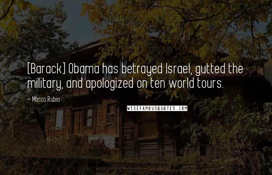 Marco Rubio Quotes: [Barack] Obama has betrayed Israel, gutted the military, and apologized on ten world tours.