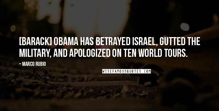 Marco Rubio Quotes: [Barack] Obama has betrayed Israel, gutted the military, and apologized on ten world tours.