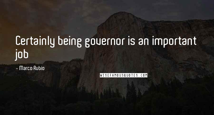 Marco Rubio Quotes: Certainly being governor is an important job