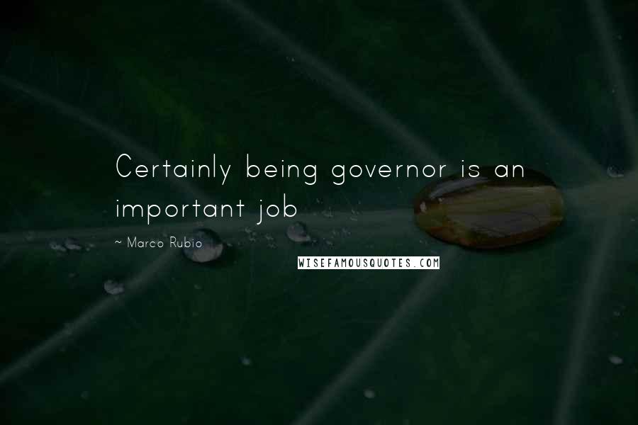 Marco Rubio Quotes: Certainly being governor is an important job