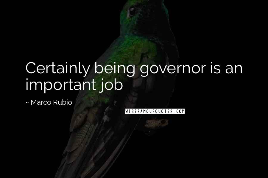 Marco Rubio Quotes: Certainly being governor is an important job