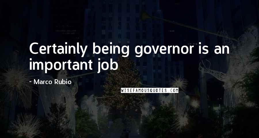 Marco Rubio Quotes: Certainly being governor is an important job