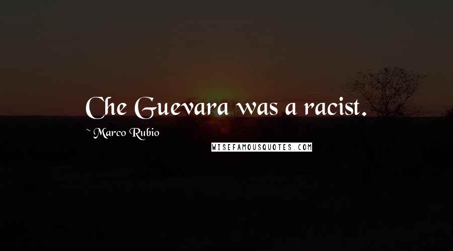 Marco Rubio Quotes: Che Guevara was a racist.
