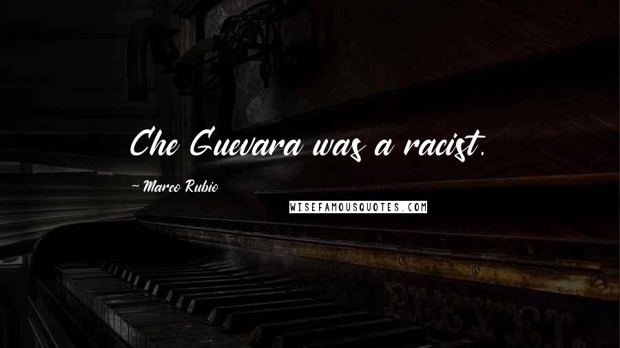 Marco Rubio Quotes: Che Guevara was a racist.