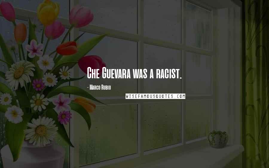 Marco Rubio Quotes: Che Guevara was a racist.