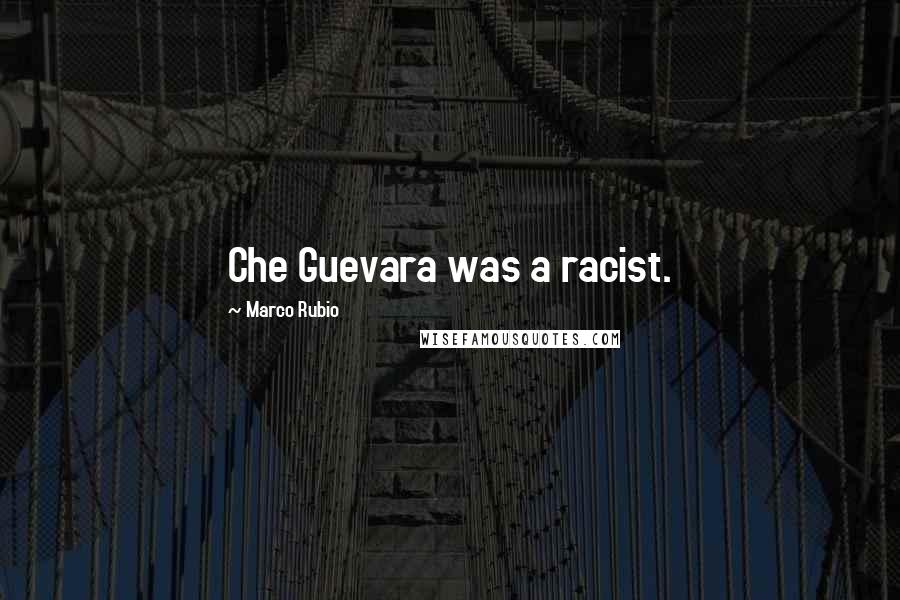 Marco Rubio Quotes: Che Guevara was a racist.