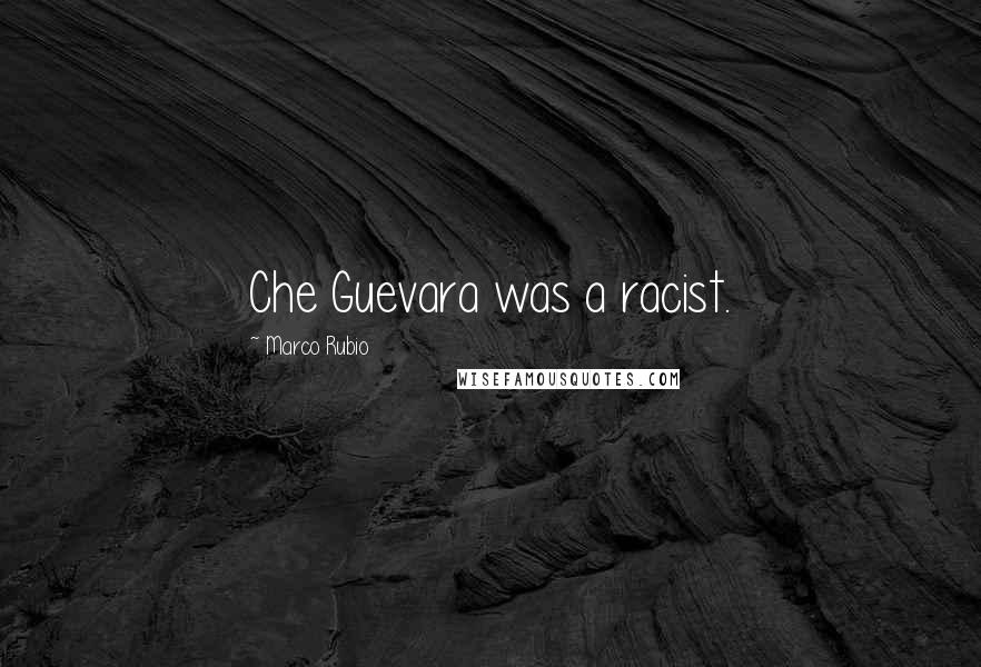 Marco Rubio Quotes: Che Guevara was a racist.