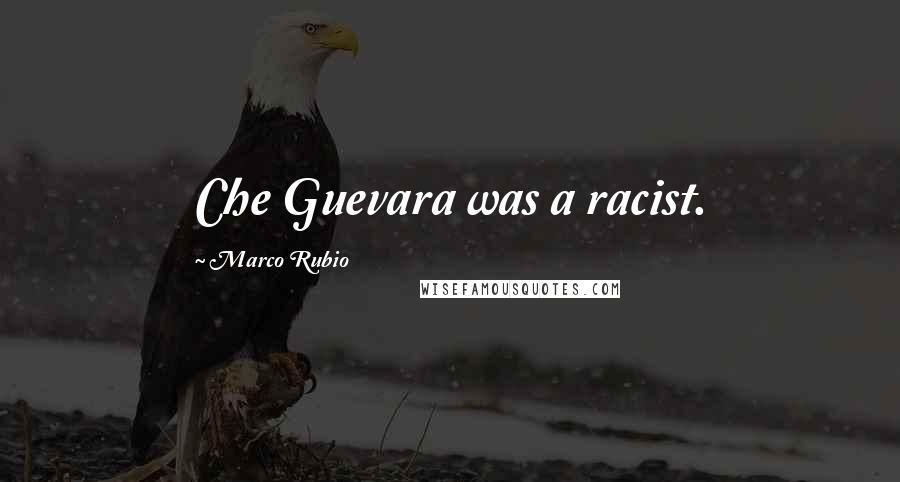 Marco Rubio Quotes: Che Guevara was a racist.